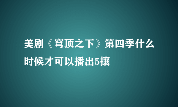 美剧《穹顶之下》第四季什么时候才可以播出5攘