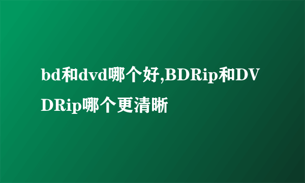 bd和dvd哪个好,BDRip和DVDRip哪个更清晰