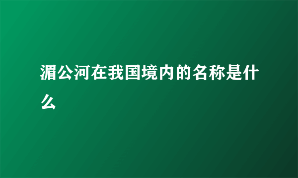 湄公河在我国境内的名称是什么