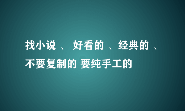 找小说 、 好看的 、经典的 、不要复制的 要纯手工的