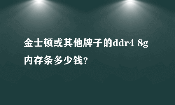 金士顿或其他牌子的ddr4 8g内存条多少钱？