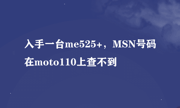 入手一台me525+，MSN号码在moto110上查不到