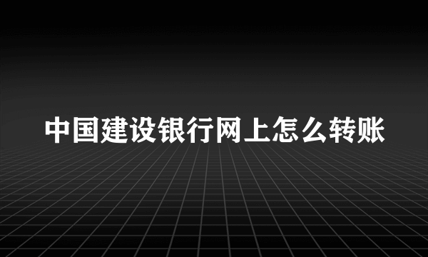 中国建设银行网上怎么转账