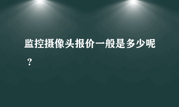 监控摄像头报价一般是多少呢 ？