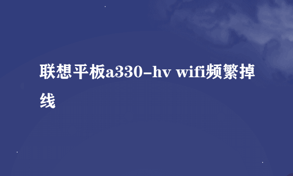 联想平板a330-hv wifi频繁掉线