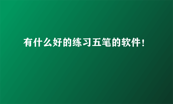 有什么好的练习五笔的软件！