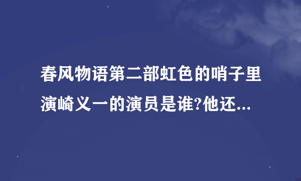 春风物语第二部虹色的哨子里演崎义一的演员是谁?他还演过什么电影?