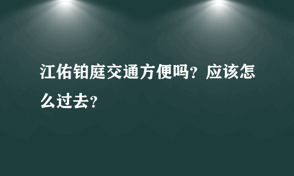 江佑铂庭交通方便吗？应该怎么过去？