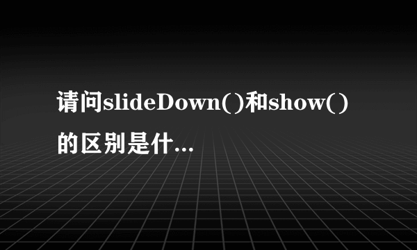 请问slideDown()和show()的区别是什么？ JQuery