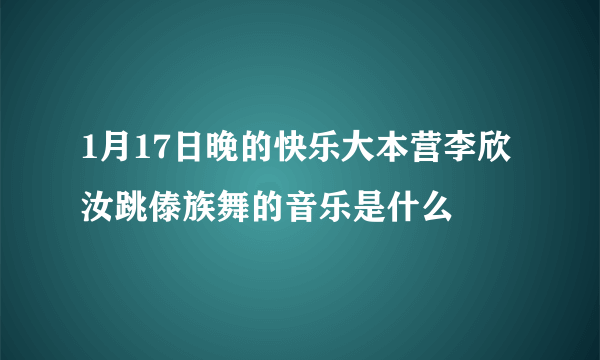 1月17日晚的快乐大本营李欣汝跳傣族舞的音乐是什么