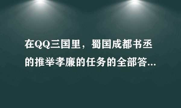 在QQ三国里，蜀国成都书丞的推举孝廉的任务的全部答案是什么？