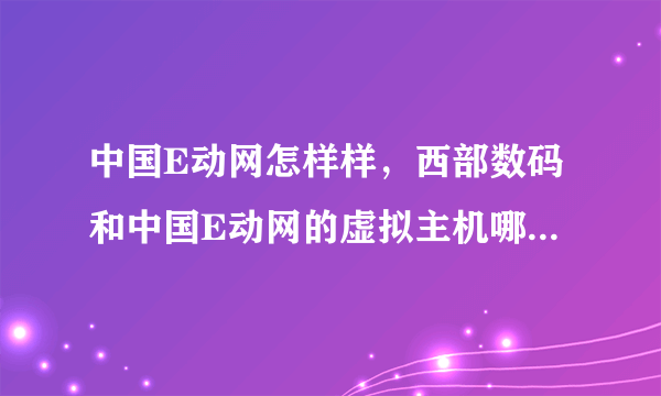 中国E动网怎样样，西部数码和中国E动网的虚拟主机哪个好，服务怎样样