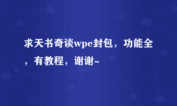 求天书奇谈wpe封包，功能全，有教程，谢谢~