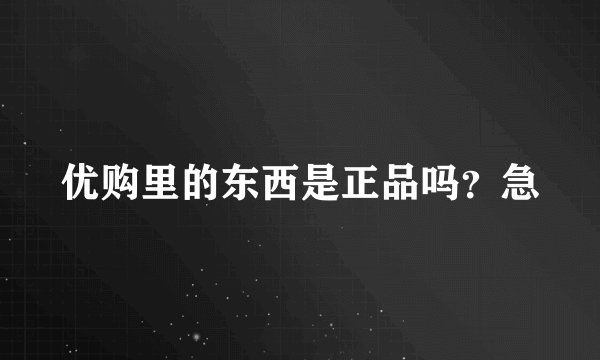 优购里的东西是正品吗？急