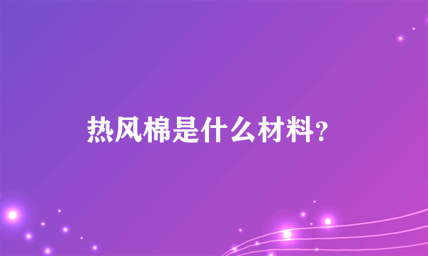 热风棉是什么材料？