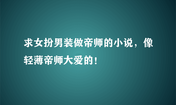 求女扮男装做帝师的小说，像轻薄帝师大爱的！