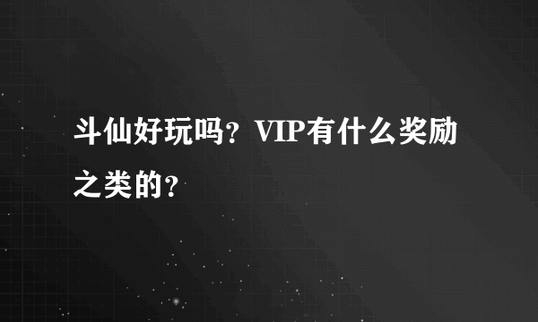 斗仙好玩吗？VIP有什么奖励之类的？