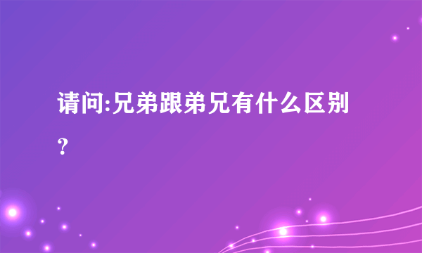 请问:兄弟跟弟兄有什么区别？