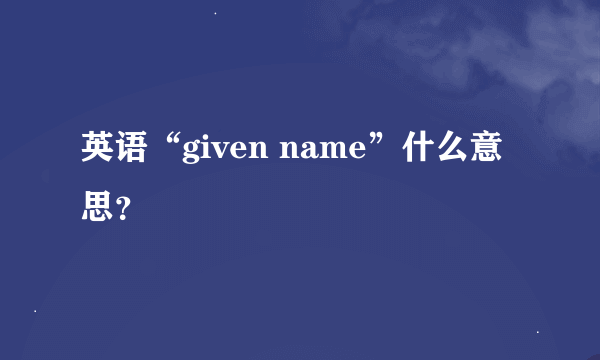 英语“given name”什么意思？