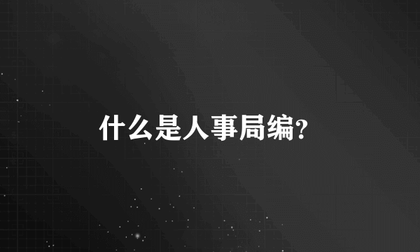 什么是人事局编？