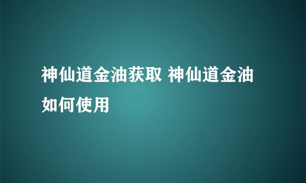 神仙道金油获取 神仙道金油如何使用