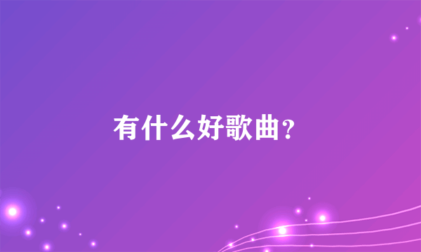 有什么好歌曲？