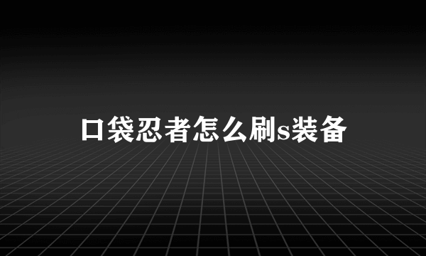 口袋忍者怎么刷s装备