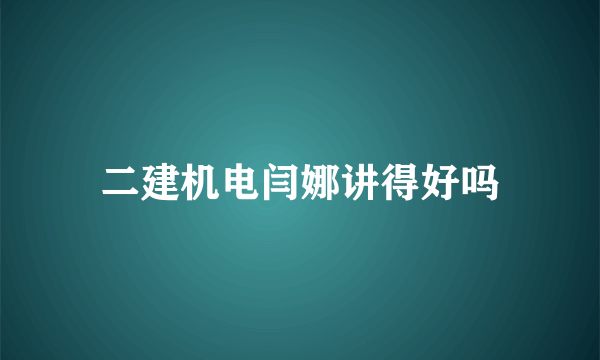 二建机电闫娜讲得好吗