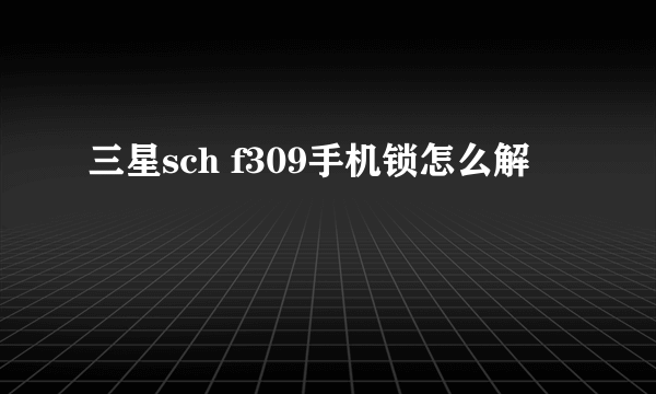 三星sch f309手机锁怎么解