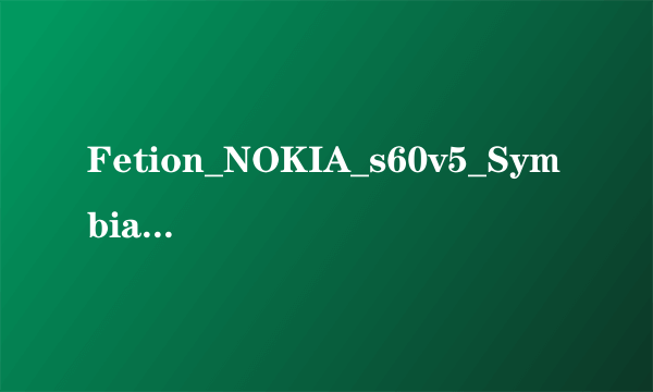 Fetion_NOKIA_s60v5_Symbian310.SISX无法安装怎么回事？