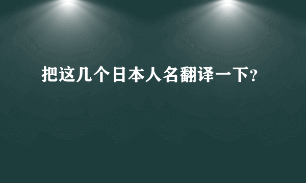 把这几个日本人名翻译一下？