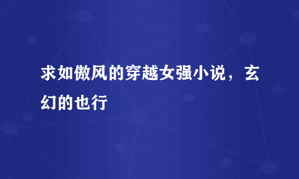 求如傲风的穿越女强小说，玄幻的也行