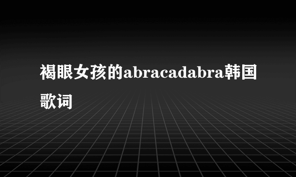 褐眼女孩的abracadabra韩国歌词