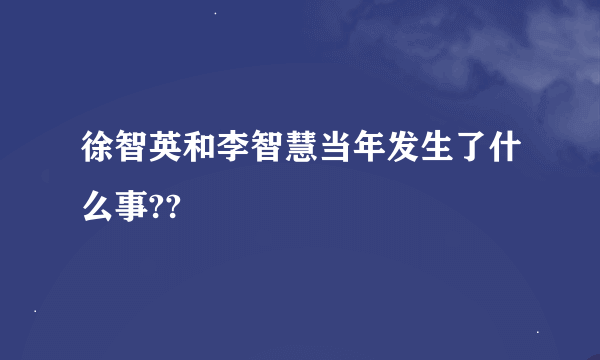 徐智英和李智慧当年发生了什么事??