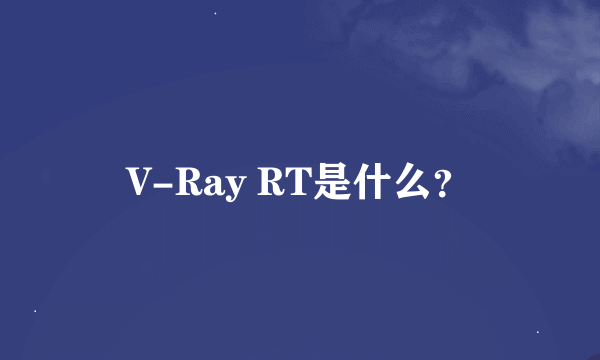 V-Ray RT是什么？