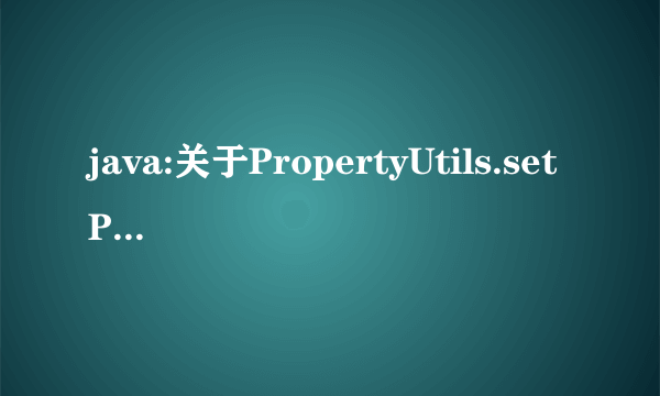 java:关于PropertyUtils.setProperty方法