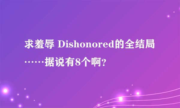 求羞辱 Dishonored的全结局 ……据说有8个啊？