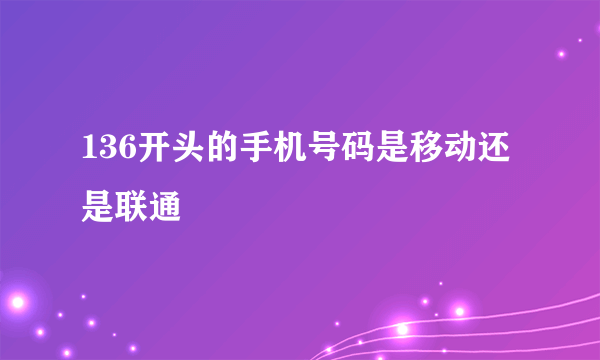 136开头的手机号码是移动还是联通