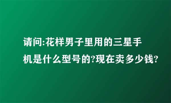 请问:花样男子里用的三星手机是什么型号的?现在卖多少钱?