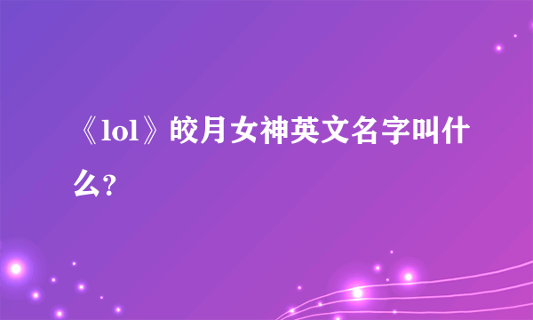 《lol》皎月女神英文名字叫什么？