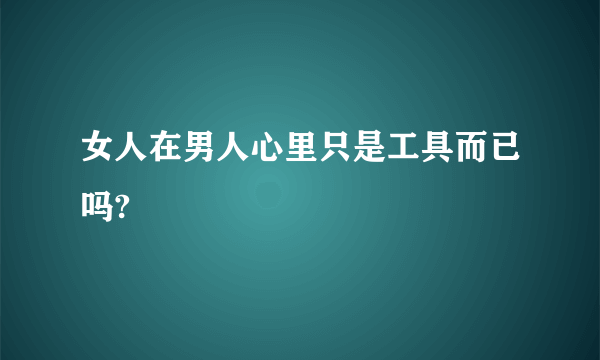 女人在男人心里只是工具而已吗?