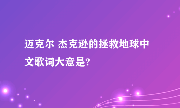 迈克尔 杰克逊的拯救地球中文歌词大意是?