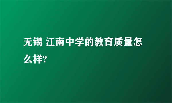 无锡 江南中学的教育质量怎么样?