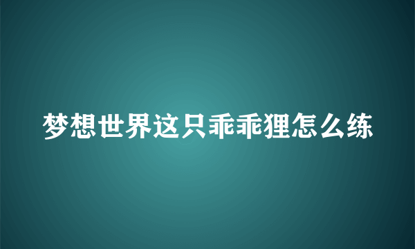 梦想世界这只乖乖狸怎么练