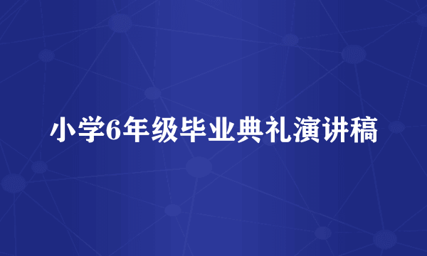 小学6年级毕业典礼演讲稿