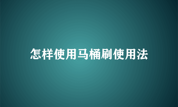 怎样使用马桶刷使用法