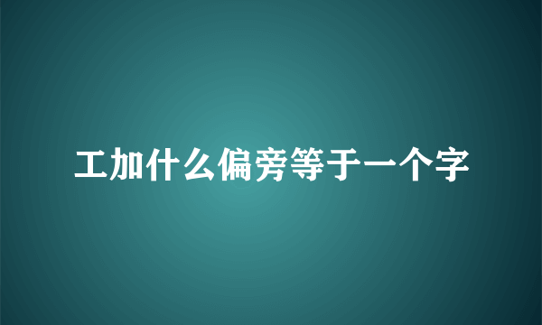 工加什么偏旁等于一个字