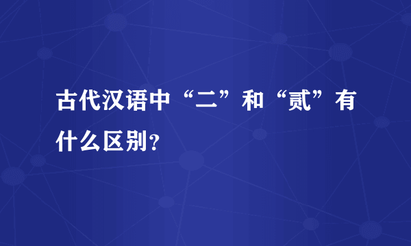 古代汉语中“二”和“贰”有什么区别？