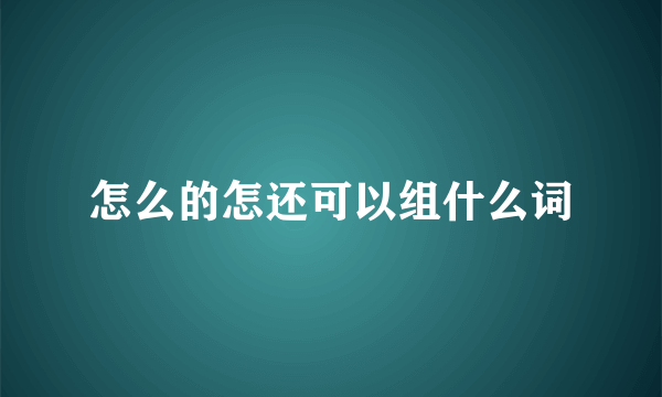 怎么的怎还可以组什么词