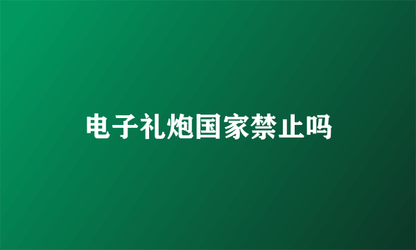 电子礼炮国家禁止吗